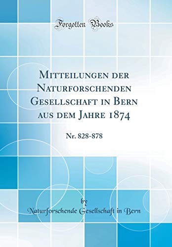 Mitteilungen der Naturforschenden Gesellschaft in Bern aus dem Jahre 1874: Nr. 828-878 (Classic Reprint) (German Edition)