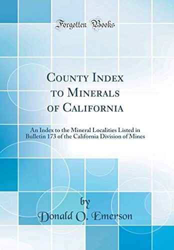 County Index to Minerals of California: An Index to the Mineral Localities Listed in Bulletin 173 of the California Division of Mines (Classic Reprint)