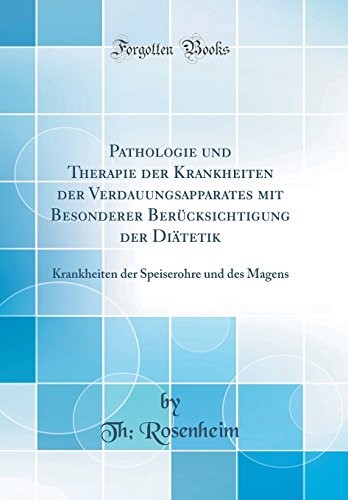 Pathologie und Therapie der Krankheiten der Verdauungsapparates mit Besonderer Berücksichtigung der Diätetik: Krankheiten der Speiserohre und des Magens (Classic Reprint)