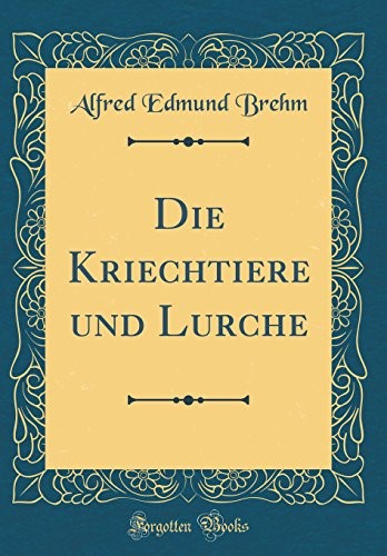Die Kriechtiere und Lurche (Classic Reprint)