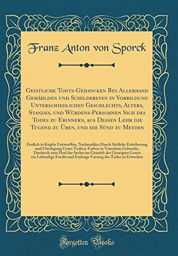 Geistliche Todts-Gedancken Bey Allerhand Gemählden und Schildereyen in Vorbildung Unterschiedlichen Geschlechts, Alters, Standes, und ... zu Üben, und die Sünd zu Meyden: Erstlich in