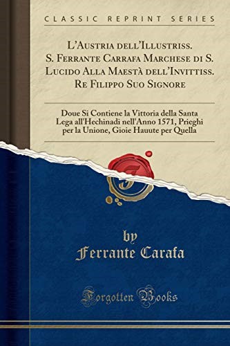 L'Austria dell'Illustriss. S. Ferrante Carrafa Marchese di S. Lucido Alla Maestà dell'Invittiss. Re Filippo Suo Signore: Doue Si Contiene la Vittoria ... per la Unione, Gioie Hauute per Quella