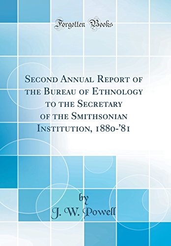Second Annual Report of the Bureau of Ethnology to the Secretary of the Smithsonian Institution, 1880-'81 (Classic Reprint) Second Annual Report of the Bureau of Ethnology to the Secretary of the Smithsonian Institution, 1880-'81 (Classic Reprint)