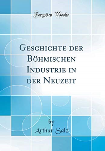 Geschichte der Böhmischen Industrie in der Neuzeit (Classic Reprint)