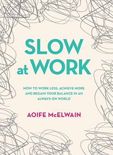 Slow at Work: How to work less, achieve more and regain your balance in an always-on world Slow at Work: How to work less, achieve more and regain your balance in an always-on world