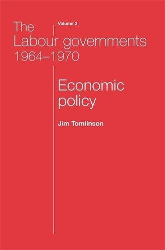 The Labour Governments 1964-1970 Volume 3: Economic Policy: Economic Policy v. 3 (The Labour Governments 1964-70)