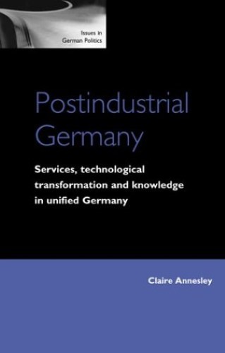 Postindustrial Germany: Services, Technological Transformation and Knowledge in Unified Germany (Issues in German Politics)