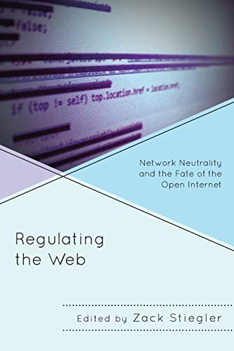 Regulating the Web: Network Neutrality and the Fate of the Open Internet Regulating the Web: Network Neutrality and the Fate of the Open Internet