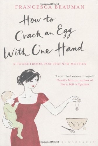 How to Crack an Egg with One Hand A Pocketbook for the New Mother by Beauman, Francesca ( Author ) ON Mar-21-2011, Hardback