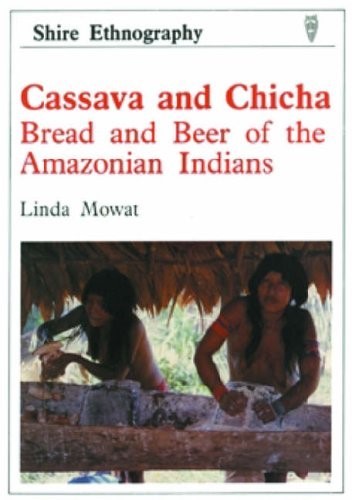 Cassava and Chicha: Bread and Beer of the Amazonian Indians (Shire ethnography)