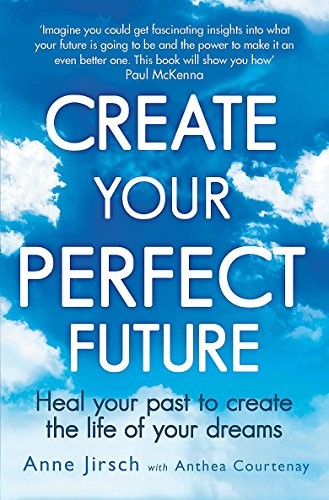 Create Your Perfect Future: Heal your past to create the life of your dreams