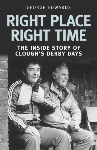 Right Place Right Time: The Inside Story of Clough's Derby Days: Clough's Derby Years