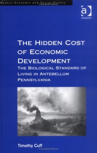 The Hidden Cost of Economic Development: The Biological Standard of Living in Antebellum Pennsylvania (Modern Economic & Social History)