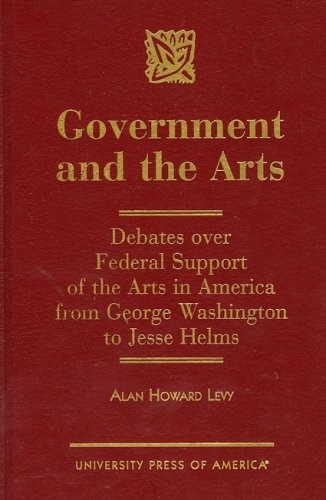 Government and the Arts: Debates over Federal Support of the Arts in America from George Washington to Jesse Helms