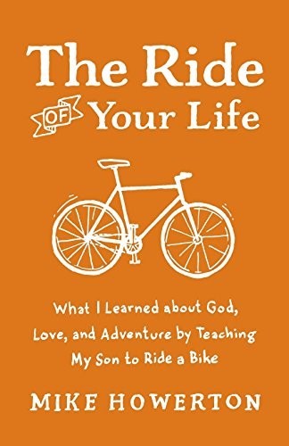The Ride of Your Life: What I Learned About God, Love, And Adventure By Teaching My Son To Ride A Bike