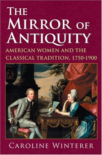 The Mirror of Antiquity: American Women and the Classical Tradition, 1750-1900
