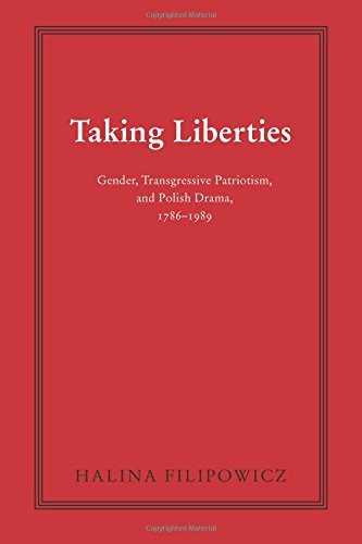 Taking Liberties: Gender, Transgressive Patriotism, and Polish Drama, 1786–1989 (Polish and Polish-American Studies Series)