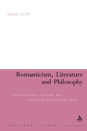 Romanticism, Literature and Philosophy: Expressive Rationality in Rousseau, Kant, Wollstonecraft and Contemporary Theory (Continuum Literary Studies) Romanticism, Literature and Philosophy: Expressive Rationality in Rousseau, Kant, Wollstonecraft and Contemporary Theory (Continuum Literary Studies)