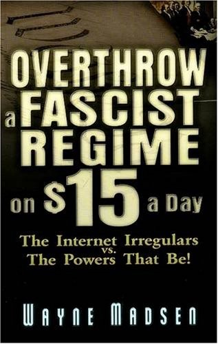 Overthrow a Fascist Regime on $15 a Day: The Internet Irregulars Vs. the Powers That Be! Overthrow a Fascist Regime on $15 a Day: The Internet Irregulars Vs. the Powers That Be!