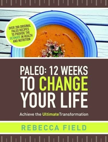 Paleo: 12 Weeks to Change Your Life - Achieve the Ultimate Transformation Paleo: 12 Weeks to Change Your Life - Achieve the Ultimate Transformation
