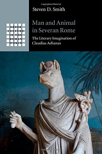 Man and Animal in Severan Rome: The Literary Imagination of Claudius Aelianus (Greek Culture in the Roman World)