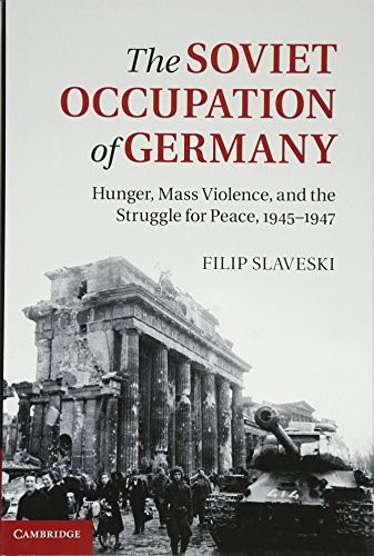 The Soviet Occupation of Germany: Hunger, Mass Violence and the Struggle for Peace, 1945�1947