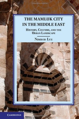 The Mamluk City in the Middle East: History, Culture, and the Urban Landscape (Cambridge Studies in Islamic Civilization)