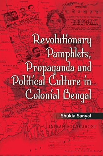 Revolutionary Pamphlets, Propaganda and Political Culture in Colonial Bengal Revolutionary Pamphlets, Propaganda and Political Culture in Colonial Bengal