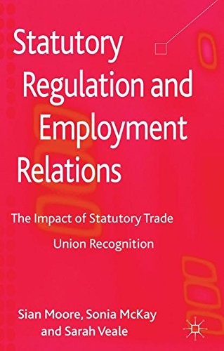 Statutory Regulation and Employment Relations: The Impact of Statutory Trade Union Recognition Statutory Regulation and Employment Relations: The Impact of Statutory Trade Union Recognition