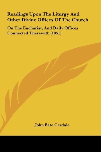Readings Upon the Liturgy and Other Divine Offices of the Church: On the Eucharist, and Daily Offices Connected Therewith (1851) Readings Upon the Liturgy and Other Divine Offices of the Church: On the Eucharist, and Daily Offices Connected Therewith (1851)