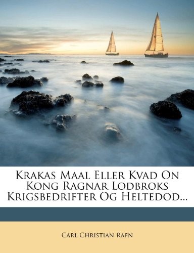 Krakas Maal Eller Kvad On Kong Ragnar Lodbroks Krigsbedrifter Og Heltedod... Krakas Maal Eller Kvad On Kong Ragnar Lodbroks Krigsbedrifter Og Heltedod...
