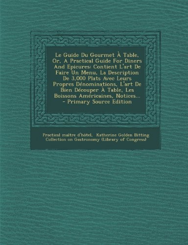 Le Guide Du Gourmet À Table, Or, A Practical Guide For Diners And Epicures: Contient L'art De Faire Un Menu, La Description De 3,000 Plats Avec Leurs ... À Table, Les Boissons Américaines, Notices... Le Guide Du Gourmet À Table, Or, A Practical Guide For Diners And Epicures: Contient L'art De Faire Un Menu, La Description De 3,000 Plats Avec Leurs ... À Table, Les Boissons Américaines, Notices...