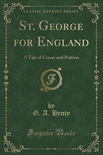 St. George for England: A Tale of Cressy and Poitiers (Classic Reprint) St. George for England: A Tale of Cressy and Poitiers (Classic Reprint)