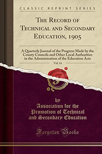 The Record of Technical and Secondary Education, 1905, Vol. 14: A Quarterly Journal of the Progress Made by the County Councils and Other Local ... of the Education Acts (Classic Reprint)