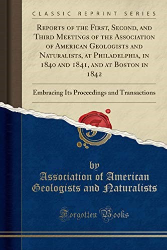 Reports of the First, Second, and Third Meetings of the Association of American Geologists and Naturalists, at Philadelphia, in 1840 and 1841, and at ... and Transactions (Classic Reprint) Reports of the First, Second, and Third Meetings of the Association of American Geologists and Naturalists, at Philadelphia, in 1840 and 1841, and at ... and Transactions (Classic Reprint)