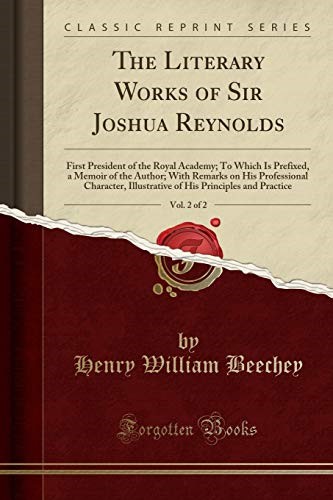 The Literary Works of Sir Joshua Reynolds, Vol. 2 of 2: First President of the Royal Academy; To Which Is Prefixed, a Memoir of the Author; With ... His Principles and Practice (Classic Reprint)