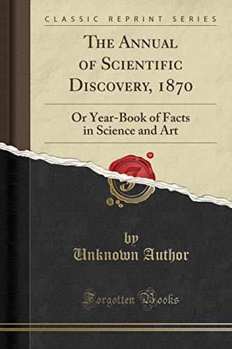 The Annual of Scientific Discovery, 1870: Or Year-Book of Facts in Science and Art (Classic Reprint)