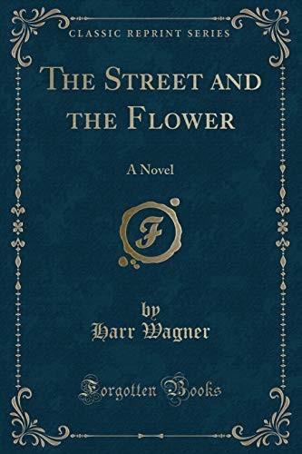 The Street and the Flower: A Novel (Classic Reprint)