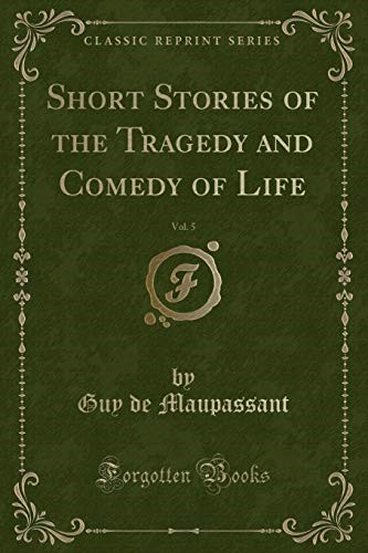 Short Stories of the Tragedy and Comedy of Life, Vol. 5 (Classic Reprint) Short Stories of the Tragedy and Comedy of Life, Vol. 5 (Classic Reprint)