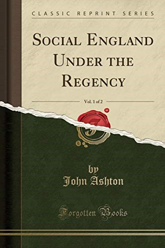 Social England Under the Regency, Vol. 1 of 2 (Classic Reprint) Social England Under the Regency, Vol. 1 of 2 (Classic Reprint)