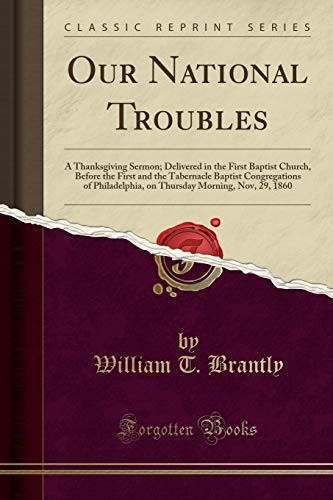 Our National Troubles: A Thanksgiving Sermon; Delivered in the First Baptist Church, Before the First and the Tabernacle Baptist Congregations of ... Morning, Nov, 29, 1860 (Classic Reprint)