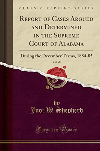 Report of Cases Argued and Determined in the Supreme Court of Alabama, Vol. 78: During the December Terms, 1884-85 (Classic Reprint)