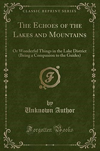 The Echoes of the Lakes and Mountains: Or Wonderful Things in the Lake District (Being a Companion to the Guides) (Classic Reprint)