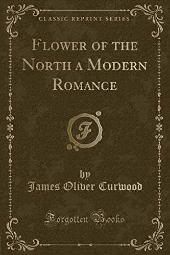 Flower of the North a Modern Romance (Classic Reprint)