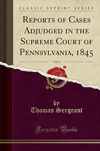 Reports of Cases Adjudged in the Supreme Court of Pennsylvania, 1845, Vol. 9 (Classic Reprint) Reports of Cases Adjudged in the Supreme Court of Pennsylvania, 1845, Vol. 9 (Classic Reprint)
