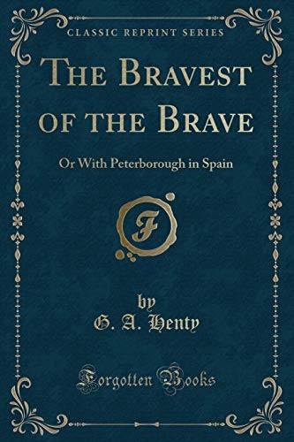 The Bravest of the Brave: Or With Peterborough in Spain (Classic Reprint)