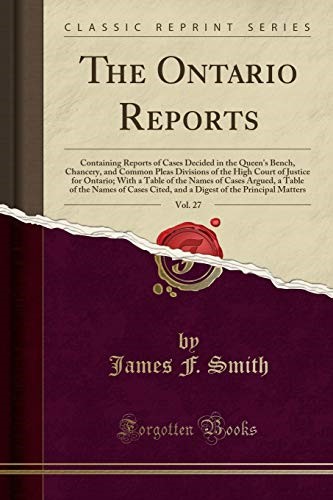 The Ontario Reports, Vol. 27: Containing Reports of Cases Decided in the Queen's Bench, Chancery, and Common Pleas Divisions of the High Court of ... a Table of the Names of Cases Cited, and a Di