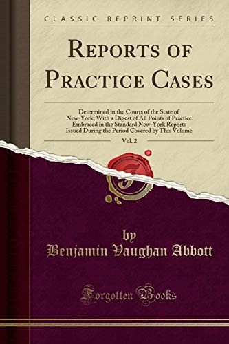 Reports of Practice Cases, Vol. 2: Determined in the Courts of the State of New-York; With a Digest of All Points of Practice Embraced in the Standard ... Covered by This Volume (Classic Reprint) Reports of Practice Cases, Vol. 2: Determined in the Courts of the State of New-York; With a Digest of All Points of Practice Embraced in the Standard ... Covered by This Volume (Classic Reprint)