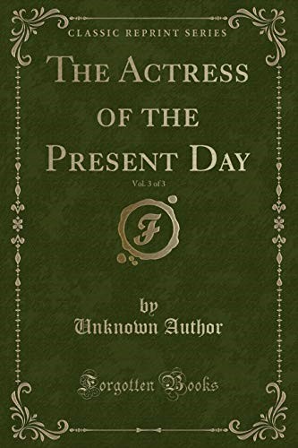 The Actress of the Present Day, Vol. 3 of 3 (Classic Reprint) The Actress of the Present Day, Vol. 3 of 3 (Classic Reprint)