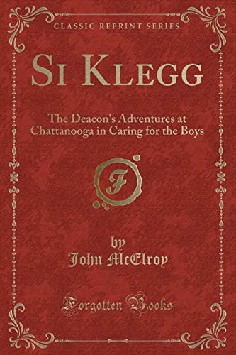 Si Klegg: The Deacon's Adventures at Chattanooga in Caring for the Boys (Classic Reprint) Si Klegg: The Deacon's Adventures at Chattanooga in Caring for the Boys (Classic Reprint)